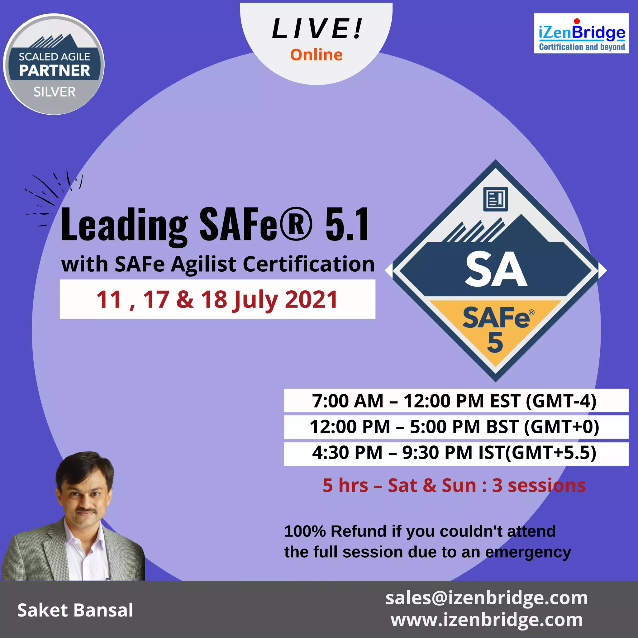 Leading SAFe® 5.1
7:00 AM – 12:00 PM EST (GMT-4)
12:00 PM – 5:00 PM BST (GMT+0)
4:30 PM – 9:30 PM IST(GMT+5.5)
with SAFe Agilist Certification
100% Refund if you couldn't attend
the full session due to an emergency
11 , 17 & 18 July 2021
5 hrs – Sat & Sun : 3 sessions
Online
sales@izenbridge.com
Saket Bansal
www.izenbridge.com
LIVE!
