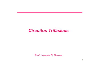 1
Circuitos Trifásicos
Prof. Josemir C. Santos
 