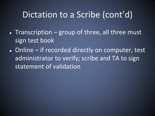 Dictation to a Scribe (cont’d)
● Transcription – group of three, all three must
sign test book
● Online – if recorded directly on computer, test
administrator to verify; scribe and TA to sign
statement of validation
 