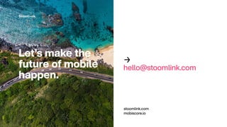 Let’s make the
future of mobile
happen.
stoomlink.com
mobiscore.io
→
hello@stoomlink.com
 