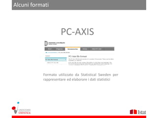 Alcuni formati



                     PC-AXIS


           Formato utilizzato da Statistical Sweden per
           rappresentare ed elaborare i dati statistici
 