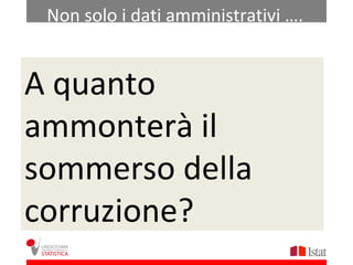 Non solo i dati amministrativi ….


A quanto
 Basti pensare che …..
ad esempio nell’ambito della violenza sessuale:

ammonterà il
 4.513 denunce alla polizia nel 2006 (dato da fonte
   amministrativa)


sommerso della
 735.000 le vittime nei 12 mesi precedenti
  l’intervista – anno 2006 (dato di indagine)

corruzione?    Solo il 7% circa denuncia
 