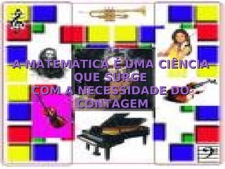 A MATEMÁTICA É UMA CIÊNCIA QUE SURGE COM A NECESSIDADE DO CONTAGEM