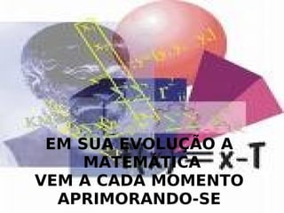 EM SUA EVOLUÇÃO A MATEMÁTICA VEM A CADA MOMENTO APRIMORANDO-SE
