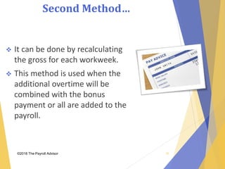 Second Method…
©2018 The Payroll Advisor
 It can be done by recalculating
the gross for each workweek.
 This method is used when the
additional overtime will be
combined with the bonus
payment or all are added to the
payroll.
30
 
