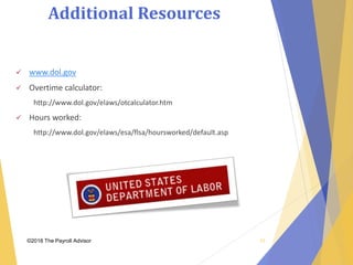 Additional Resources
©2018 The Payroll Advisor
 www.dol.gov
 Overtime calculator:
http://www.dol.gov/elaws/otcalculator.htm
 Hours worked:
http://www.dol.gov/elaws/esa/flsa/hoursworked/default.asp
53
 
