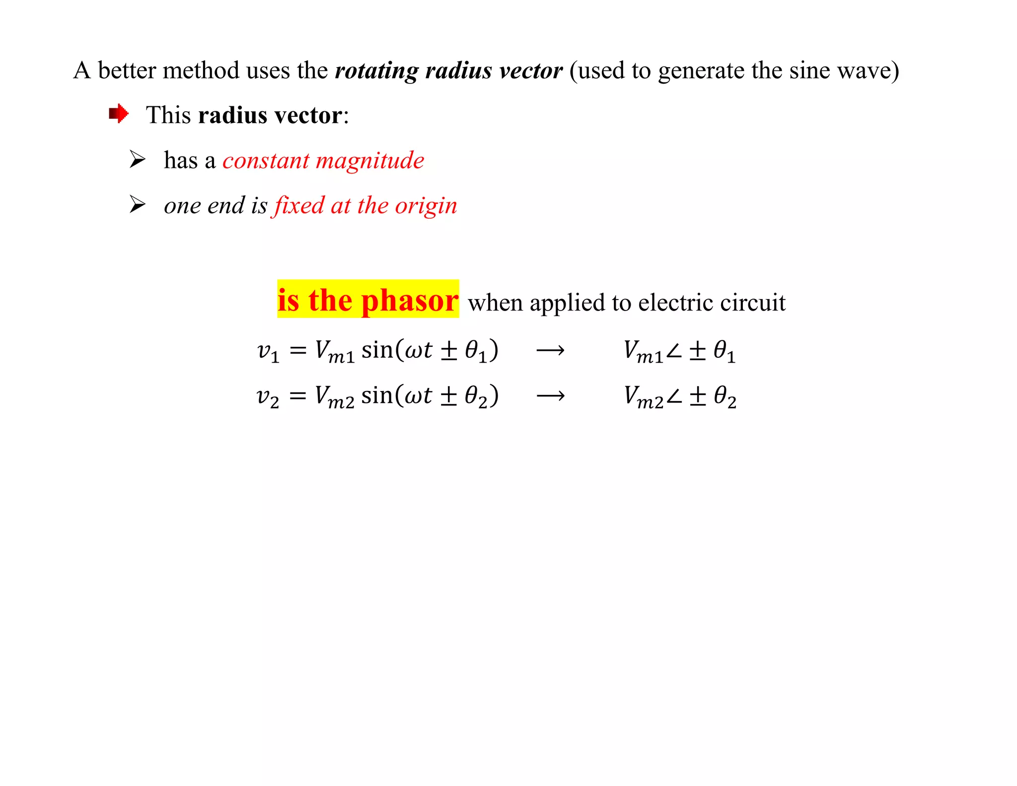 A better method uses the rotating radius vector (used to generate the sine wave)
This radius vector:
 has a constant magnitude
 one end is fixed at the origin
is the phasor when applied to electric circuit
 
