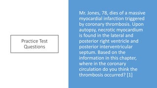 Practice Test
Questions
Mr. Jones, 78, dies of a massive
myocardial infarction triggered
by coronary thrombosis. Upon
auto...
