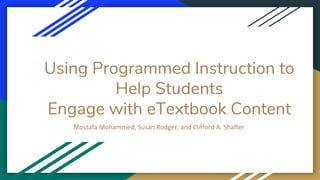 Using Programmed Instruction to
Help Students
Engage with eTextbook Content
Mostafa Mohammed, Susan Rodger, and Clifford A. Shaffer
 