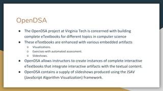 OpenDSA
● The OpenDSA project at Virginia Tech is concerned with building
complete eTextbooks for different topics in comp...