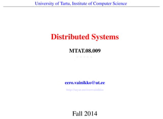 University of Tartu, Institute of Computer Science
Distributed Systems
MTAT.08.009
* * * * *
eero.vainikko@ut.ee
http://sayat.me/eerovainikko
Fall 2014
 