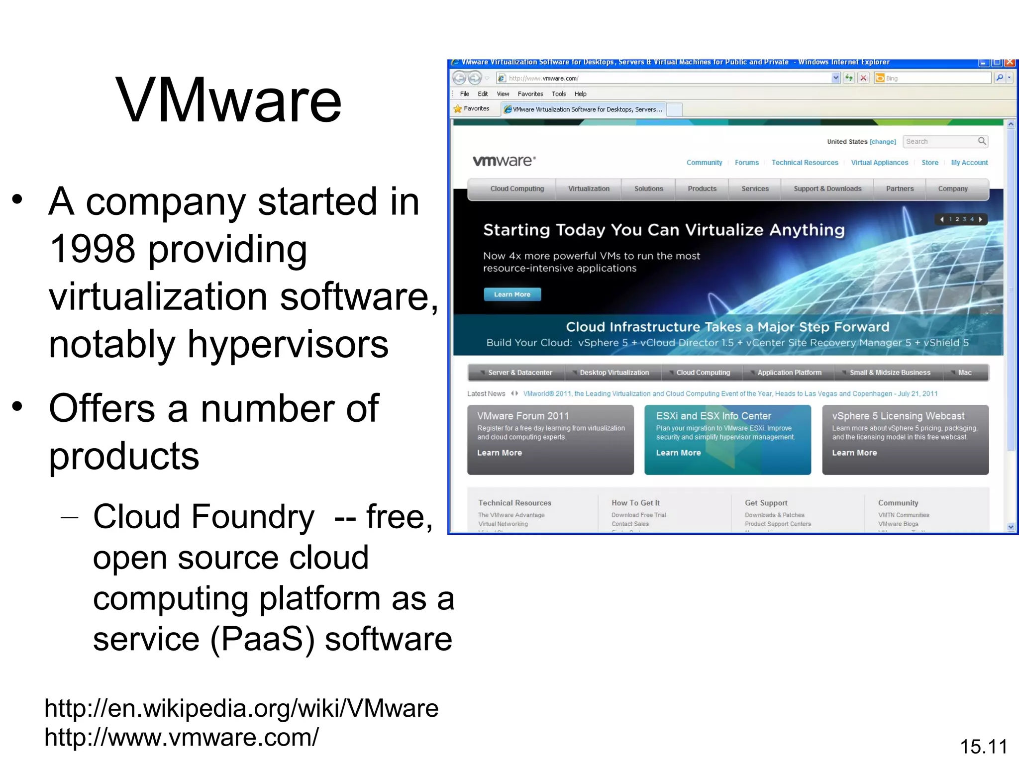 15.11
VMware
• A company started in
1998 providing
virtualization software,
notably hypervisors
• Offers a number of
products
– Cloud Foundry -- free,
open source cloud
computing platform as a
service (PaaS) software
http://en.wikipedia.org/wiki/VMware
http://www.vmware.com/
 
