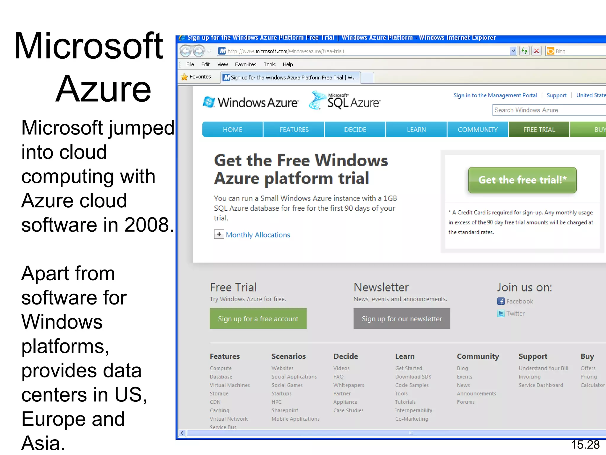 15.28
Microsoft
Azure
Microsoft jumped
into cloud
computing with
Azure cloud
software in 2008.
Apart from
software for
Windows
platforms,
provides data
centers in US,
Europe and
Asia.
 