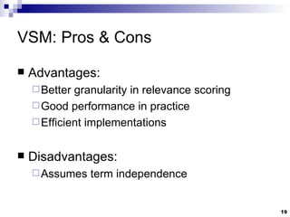 VSM: Pros & Cons Advantages: Better granularity in relevance scoring Good performance in practice Efficient implementations Disadvantages: Assumes term independence 
