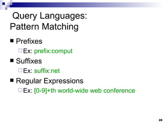 Query Languages:  Pattern Matching Prefixes Ex:  prefix:comput Suffixes Ex:  suffix:net Regular Expressions Ex:  [0-9]+th world-wide web conference 