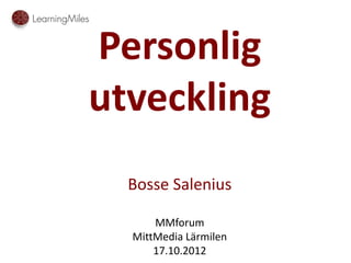 Personlig
utveckling
  Bosse Salenius

      MMforum
  MittMedia Lärmilen
      17.10.2012
 