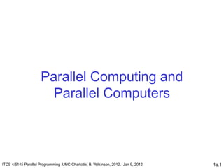 1a.1
Parallel Computing and
Parallel Computers
ITCS 4/5145 Parallel Programming UNC-Charlotte, B. Wilkinson, 2012. Jan 9, 2012
 