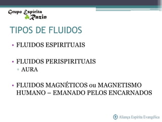TIPOS DE FLUIDOS
• FLUIDOS ESPIRITUAIS

• FLUIDOS PERISPIRITUAIS
 ▫ AURA

• FLUIDOS MAGNÉTICOS ou MAGNETISMO
  HUMANO – EMANADO PELOS ENCARNADOS
 
