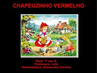 CHAPEUZINHO VERMELHO Série: 1º ano A  Professora: Leila Dinamizadora: Alessandra Carreiro 