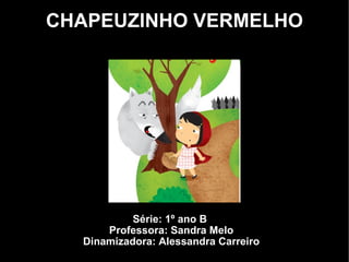 CHAPEUZINHO VERMELHO Série: 1º ano B  Professora: Sandra Melo Dinamizadora: Alessandra Carreiro 