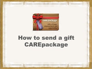 How to send a gift
 CAREpackage
 