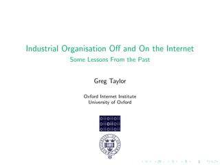 Industrial Organisation Oﬀ and On the Internet
            Some Lessons From the Past


                    Greg Taylor

                Oxford Internet Institute
                 University of Oxford
 