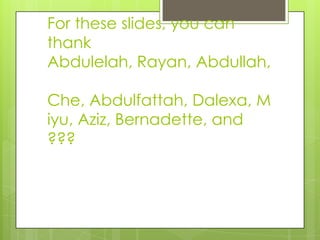 For these slides, you can thank Abdulelah, Rayan, Abdullah, Che, Abdulfattah, Dalexa, Miyu, Aziz, Bernadette, and ??? 