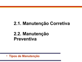 2.1. Manutenção Corretiva 
2.2. Manutenção 
Preventiva 
• Tipos de Manutenção 
 