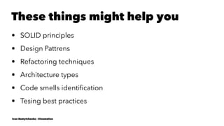 These things might help you
• SOLID principles
• Design Pattrens
• Refactoring techniques
• Architecture types
• Code smells identiﬁcation
• Tesing best practices
Ivan Nemytchenko - @inemation
 