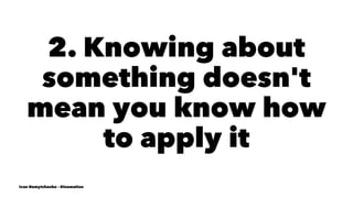 2. Knowing about
something doesn't
mean you know how
to apply it
Ivan Nemytchenko - @inemation
 