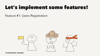 Let's implement some features!
Feature #1: Users Registration
Ivan Nemytchenko - @inemation
 