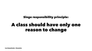 Singe responsibility principle:
A class should have only one
reason to change
Ivan Nemytchenko - @inemation
 