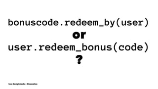bonuscode.redeem_by(user)
or
user.redeem_bonus(code)
?
Ivan Nemytchenko - @inemation
 