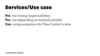 Services/Use case
Pro: not mixing responsobilities
Pro: not depending on ActionController
Con: using exceptions for Flow Control is slow
Ivan Nemytchenko - @inemation
 