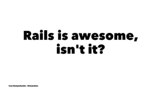 Rails is awesome,
isn't it?
Ivan Nemytchenko - @inemation
 