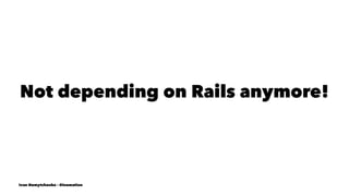 Not depending on Rails anymore!
Ivan Nemytchenko - @inemation
 