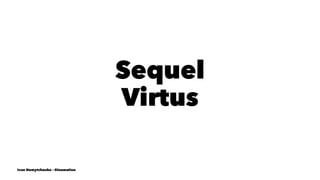 Sequel
Virtus
Ivan Nemytchenko - @inemation
 