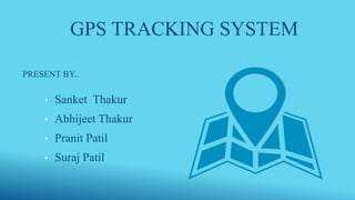 GPS TRACKING SYSTEM
PRESENT BY..
• Sanket Thakur
• Abhijeet Thakur
• Pranit Patil
• Suraj Patil
 