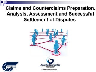 Claims and Counterclaims Preparation,
Analysis, Assessment and Successful
Settlement of Disputes
© www.asia-masters.com
 