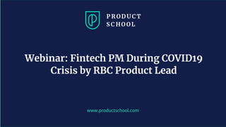 www.productschool.com
Webinar: Fintech PM During COVID19
Crisis by RBC Product Lead
 
