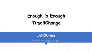 LANGUAGE
Sam Sly and Kieran Murphy and Alexis Quinn
Enough is Enough
Time4Change
 