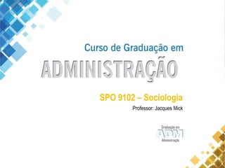 SPO 9102 – Sociologia
Professor: Jacques Mick
 