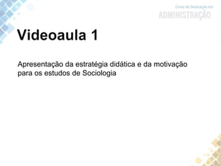Apresentação da estratégia didática e da motivação
para os estudos de Sociologia
 