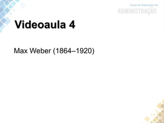 Videoaula 4
Max Weber (1864–1920)
 