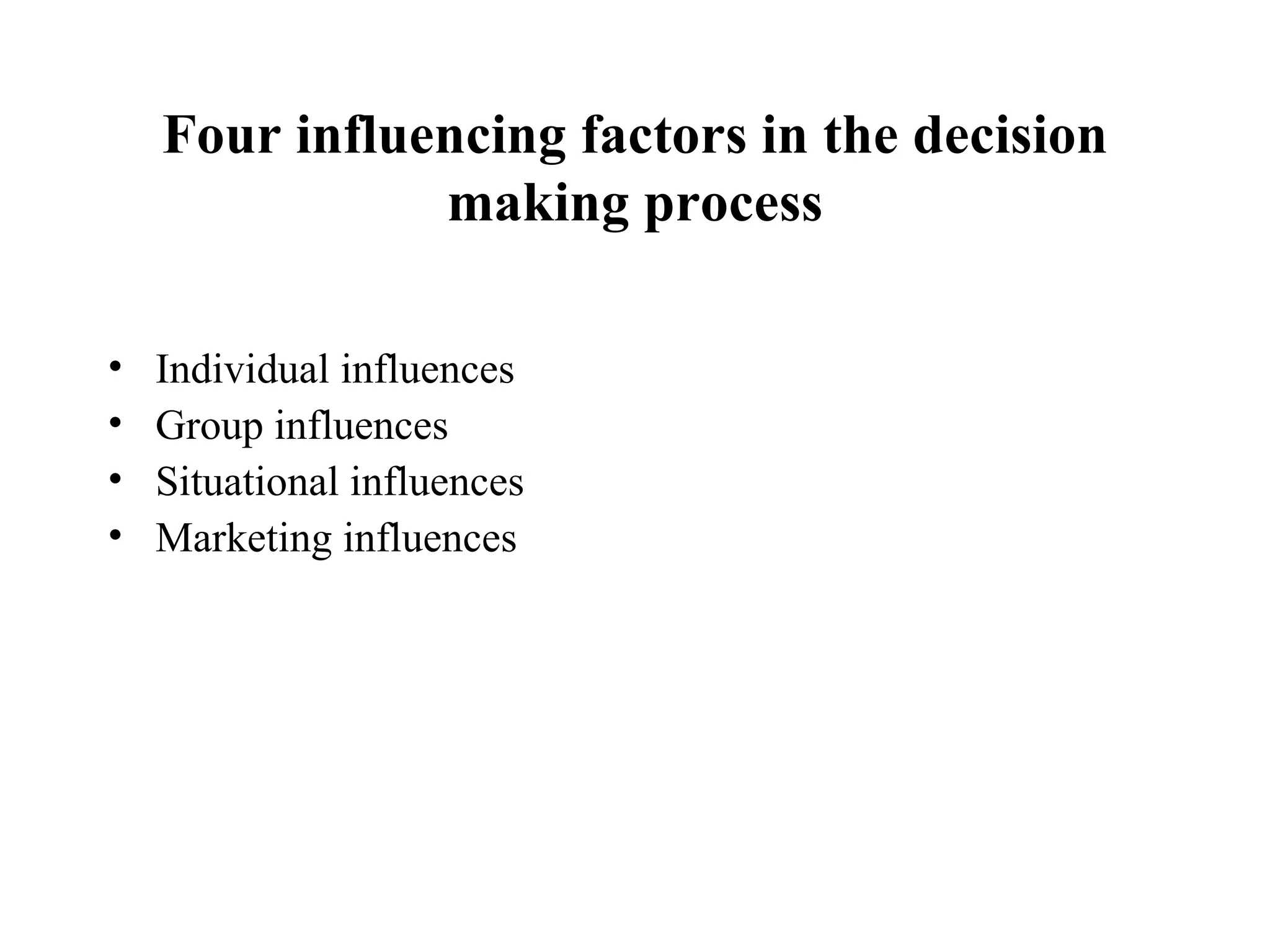 Four influencing factors in the decision making process Individual influences Group influences Situational influences Marketing influences 