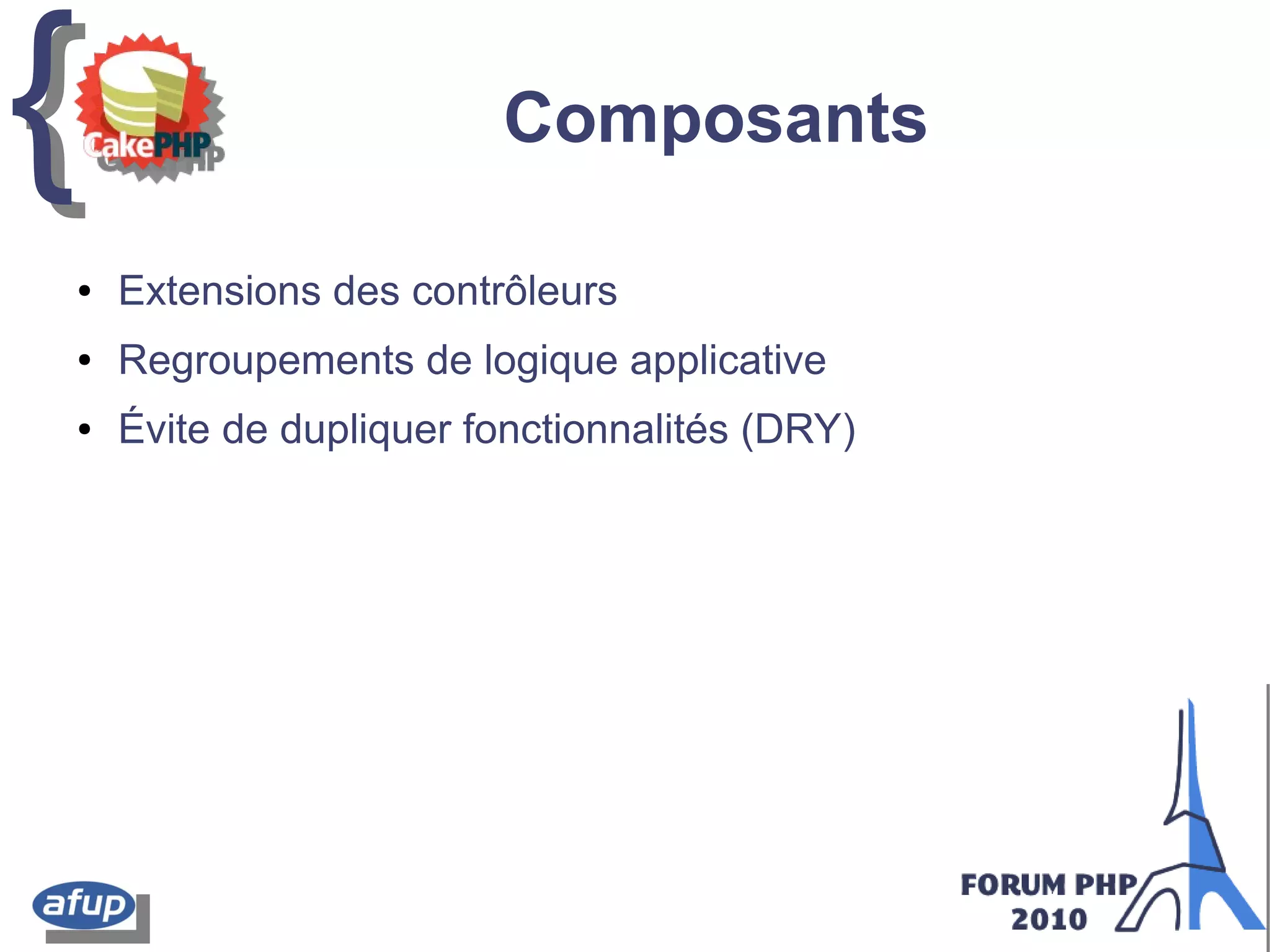 {{ Composants
● Extensions des contrôleurs
● Regroupements de logique applicative
● Évite de dupliquer fonctionnalités (DRY)
 