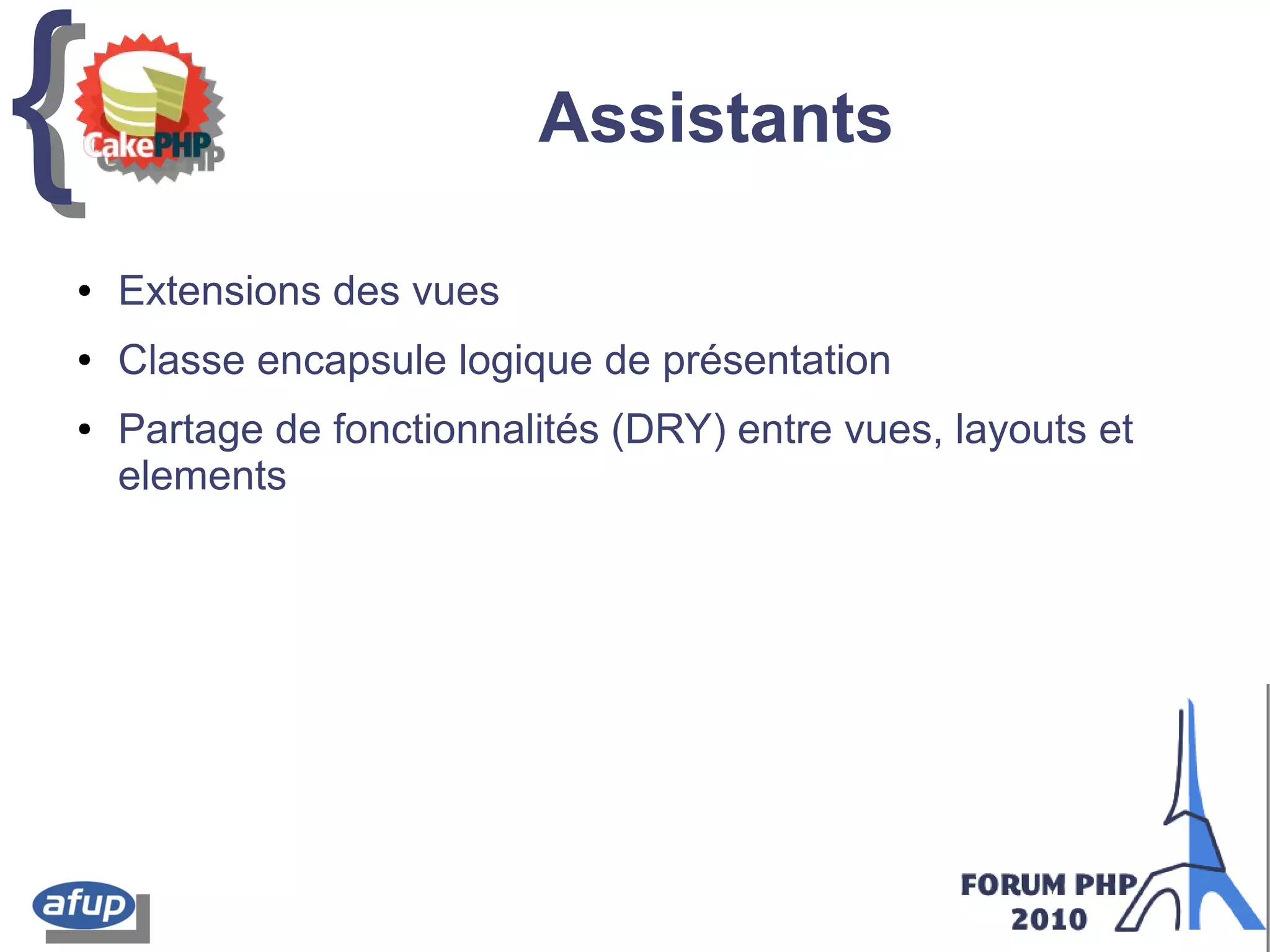 {{ Assistants
● Extensions des vues
● Classe encapsule logique de présentation
● Partage de fonctionnalités (DRY) entre vues, layouts et
elements
 