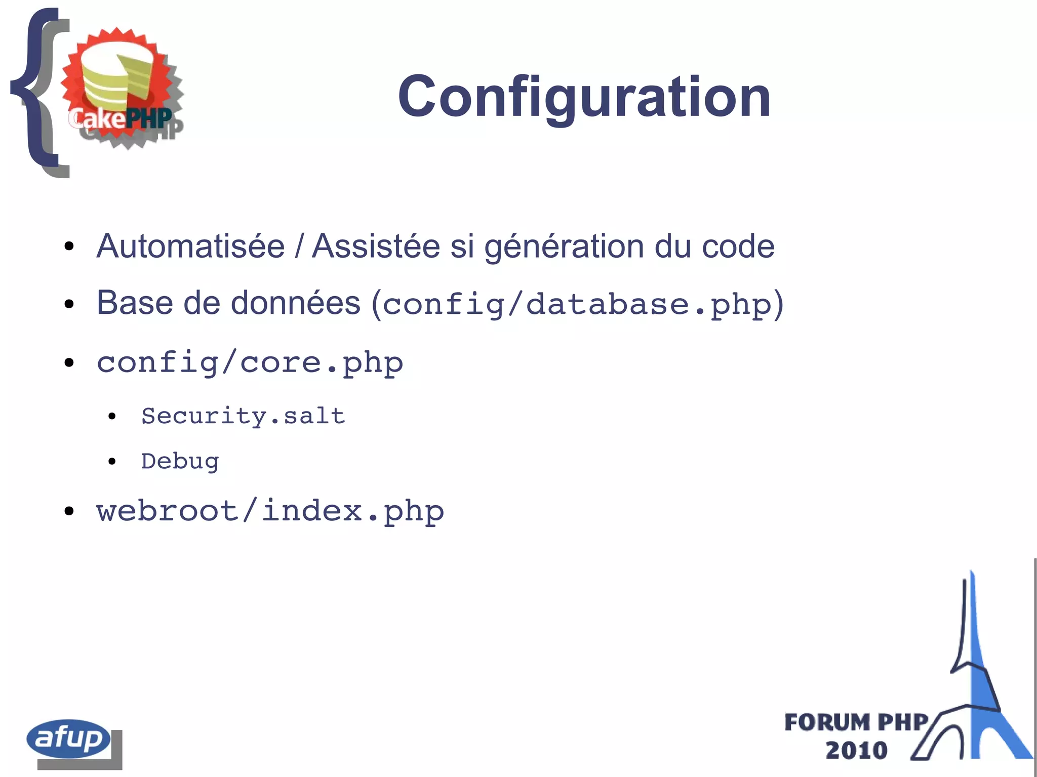 {{ Configuration
● Automatisée / Assistée si génération du code
● Base de données (config/database.php)
● config/core.php
● Security.salt
● Debug
● webroot/index.php
 