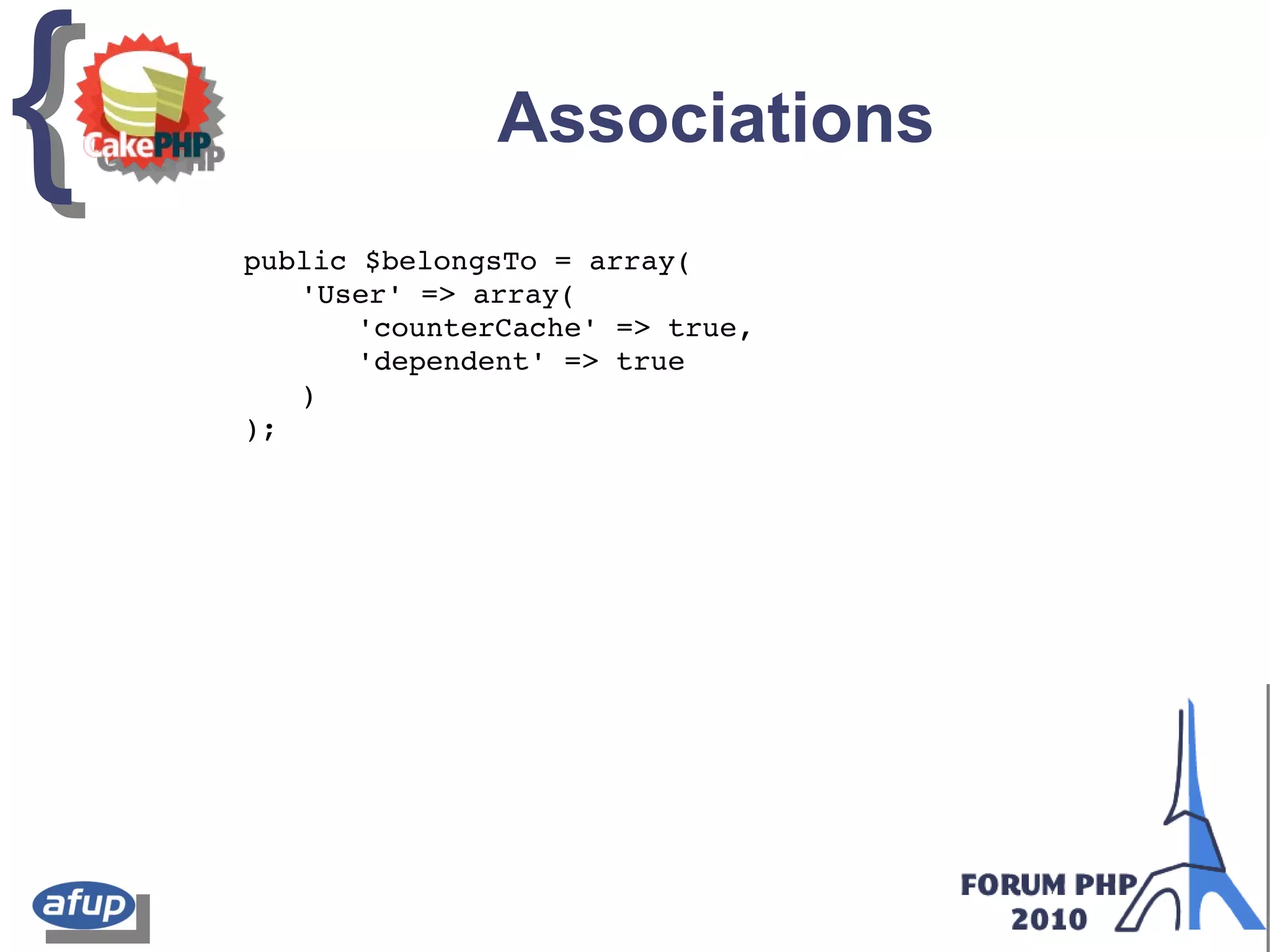 {{ Associations
public $belongsTo = array(
'User' => array(
'counterCache' => true,
'dependent' => true
)
);
 
