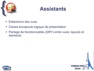 {{ Assistants
● Extensions des vues
● Classe encapsule logique de présentation
● Partage de fonctionnalités (DRY) entre vues, layouts et
elements
 